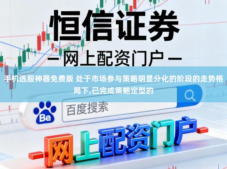 手机选股神器免费版 处于市场参与策略明显分化的阶段的走势格局下,已完成策略定型的