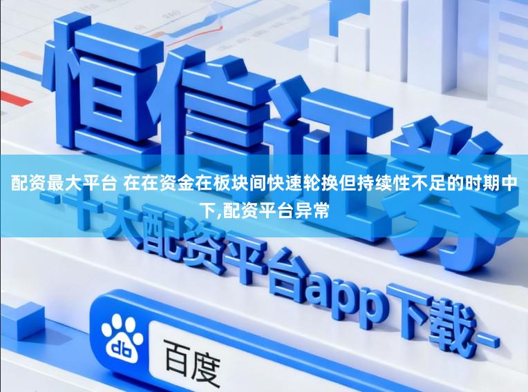 配资最大平台 在在资金在板块间快速轮换但持续性不足的时期中下,配资平台异常