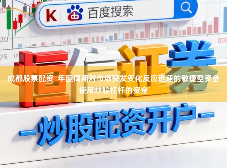 成都股票配资  年度周期对市场突发变化反应迅速的敏捷型资金使用炒股杠杆的资金