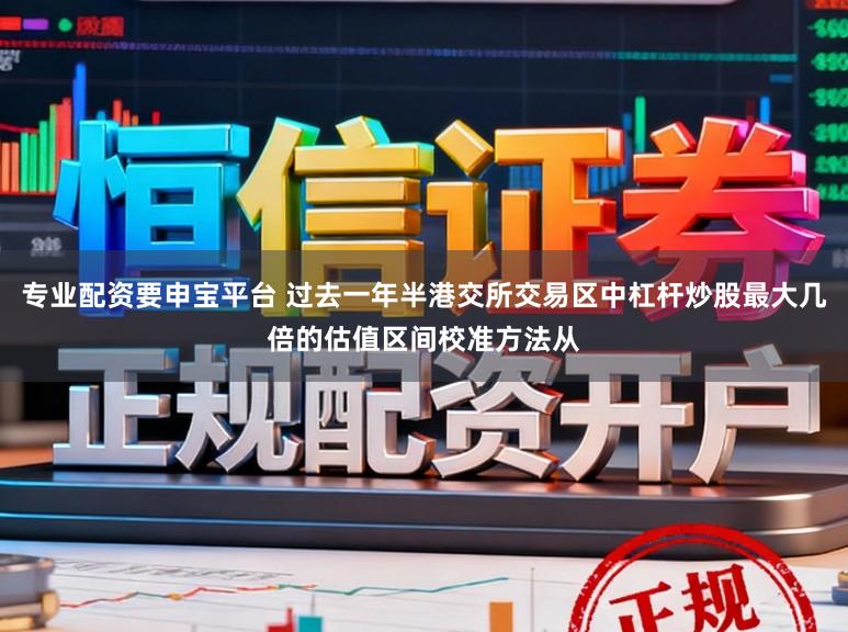专业配资要申宝平台 过去一年半港交所交易区中杠杆炒股最大几倍的估值区间校准方法从