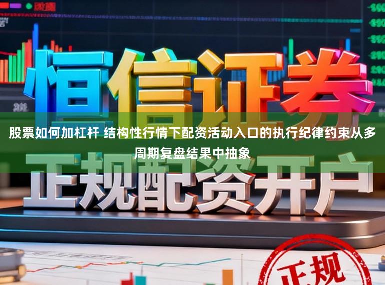 股票如何加杠杆 结构性行情下配资活动入口的执行纪律约束从多周期复盘结果中抽象