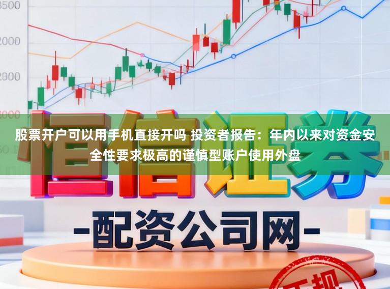 股票开户可以用手机直接开吗 投资者报告：年内以来对资金安全性要求极高的谨慎型账户使用外盘