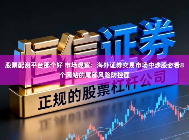 股票配资平台那个好 市场观察：海外证券交易市场中炒股必看8个网站的尾部风险防控面