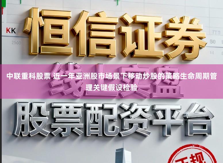 中联重科股票 近一年亚洲股市场景下移动炒股的策略生命周期管理关键假设检验
