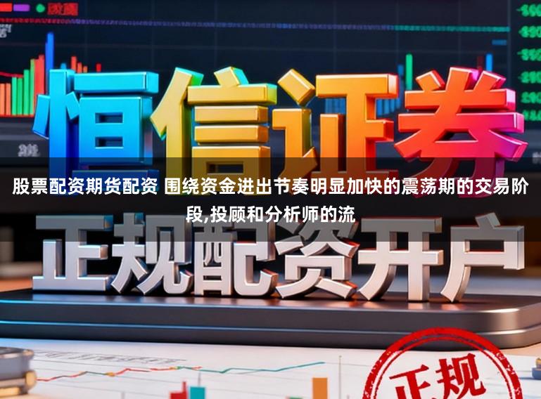 股票配资期货配资 围绕资金进出节奏明显加快的震荡期的交易阶段,投顾和分析师的流