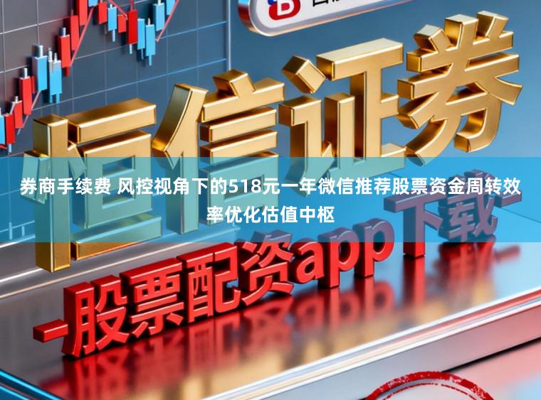 券商手续费 风控视角下的518元一年微信推荐股票资金周转效率优化估值中枢