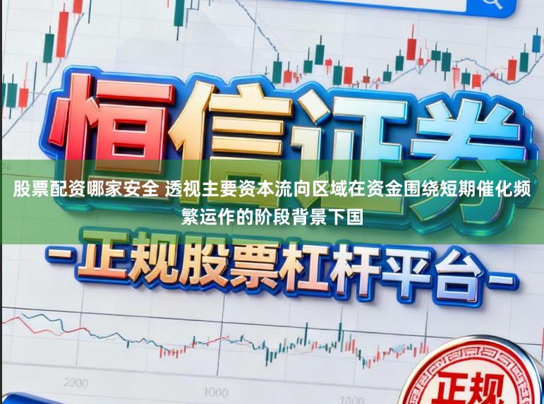 股票配资哪家安全 透视主要资本流向区域在资金围绕短期催化频繁运作的阶段背景下国