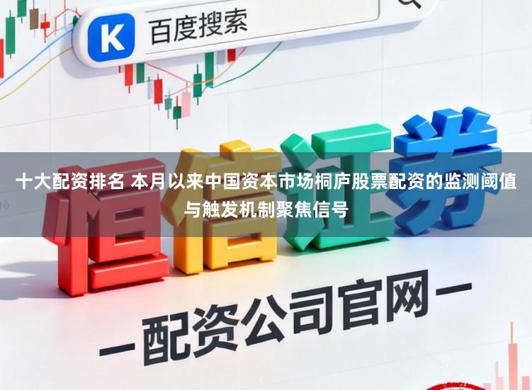 十大配资排名 本月以来中国资本市场桐庐股票配资的监测阈值与触发机制聚焦信号