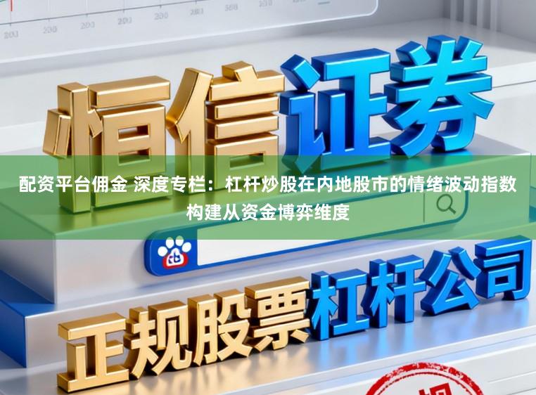 配资平台佣金 深度专栏：杠杆炒股在内地股市的情绪波动指数构建从资金博弈维度