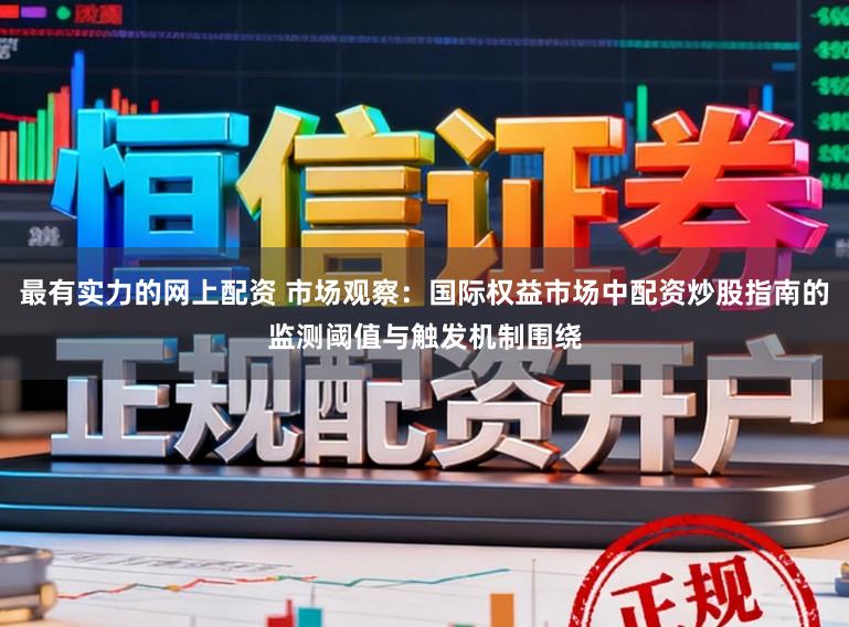最有实力的网上配资 市场观察：国际权益市场中配资炒股指南的监测阈值与触发机制围绕