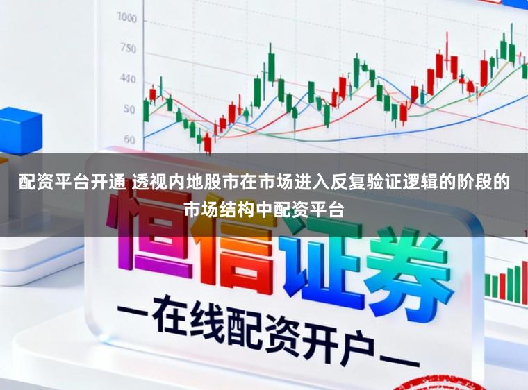 配资平台开通 透视内地股市在市场进入反复验证逻辑的阶段的市场结构中配资平台