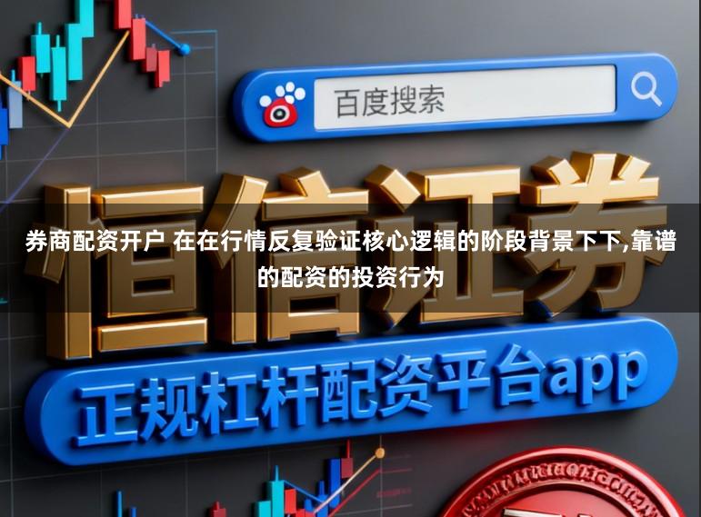 券商配资开户 在在行情反复验证核心逻辑的阶段背景下下,靠谱的配资的投资行为