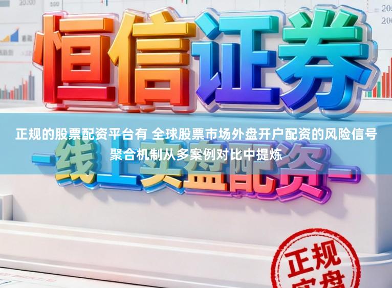 正规的股票配资平台有 全球股票市场外盘开户配资的风险信号聚合机制从多案例对比中提炼