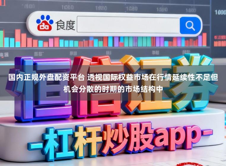 国内正规外盘配资平台 透视国际权益市场在行情延续性不足但机会分散的时期的市场结构中
