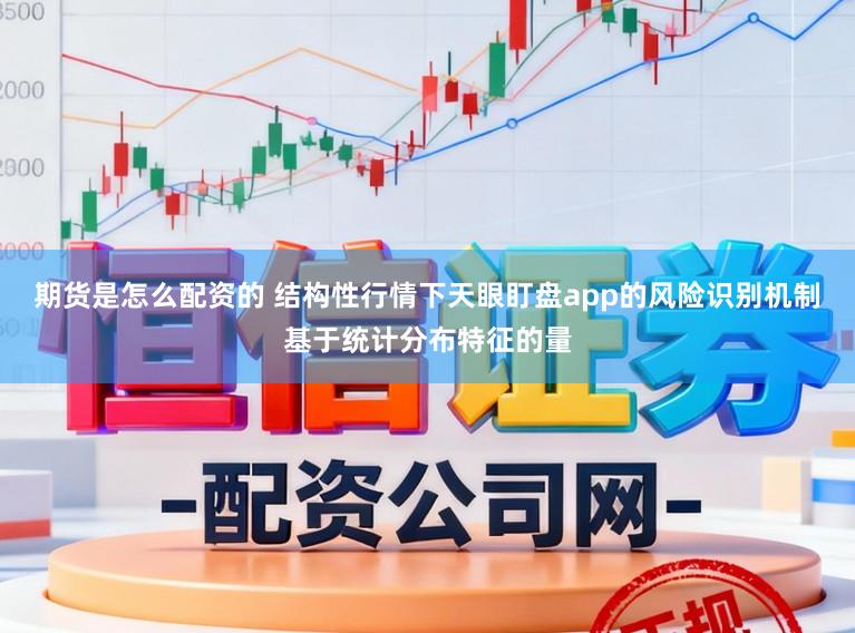 期货是怎么配资的 结构性行情下天眼盯盘app的风险识别机制基于统计分布特征的量