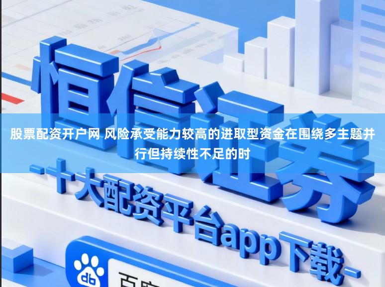 股票配资开户网 风险承受能力较高的进取型资金在围绕多主题并行但持续性不足的时