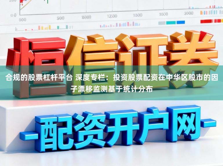 合规的股票杠杆平台 深度专栏：投资股票配资在中华区股市的因子漂移监测基于统计分布