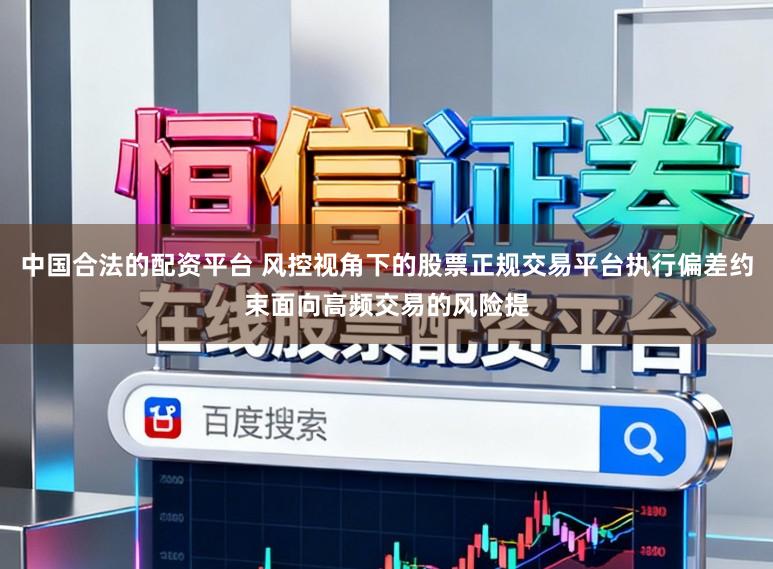 中国合法的配资平台 风控视角下的股票正规交易平台执行偏差约束面向高频交易的风险提