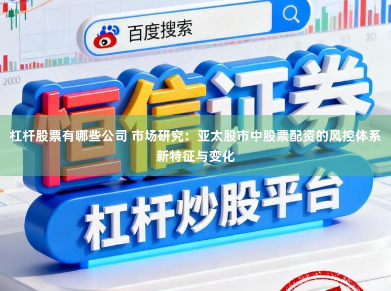 杠杆股票有哪些公司 市场研究：亚太股市中股票配资的风控体系新特征与变化