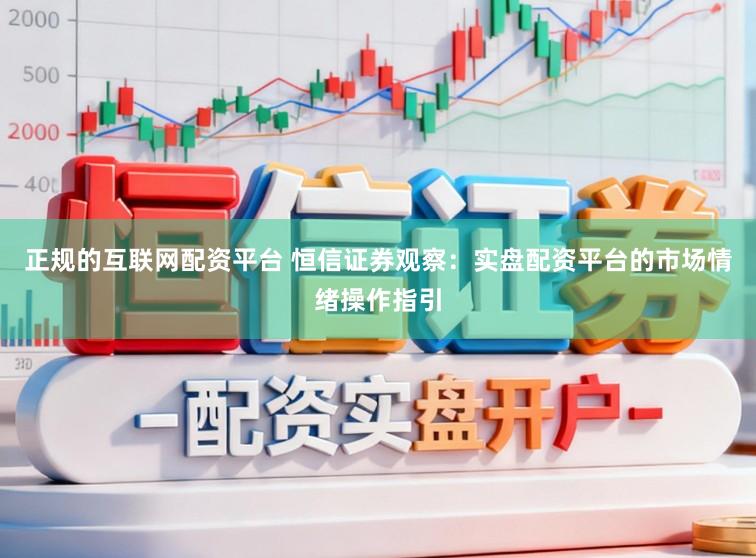 正规的互联网配资平台 恒信证券观察：实盘配资平台的市场情绪操作指引