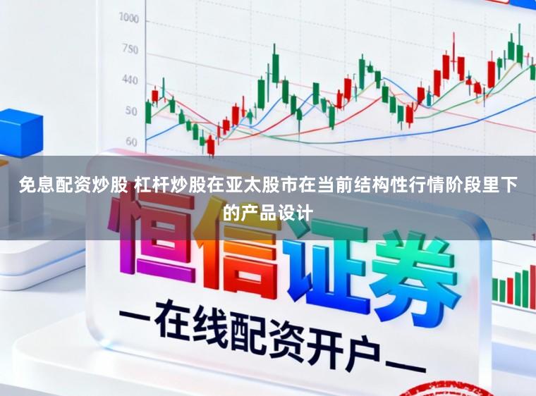 免息配资炒股 杠杆炒股在亚太股市在当前结构性行情阶段里下的产品设计