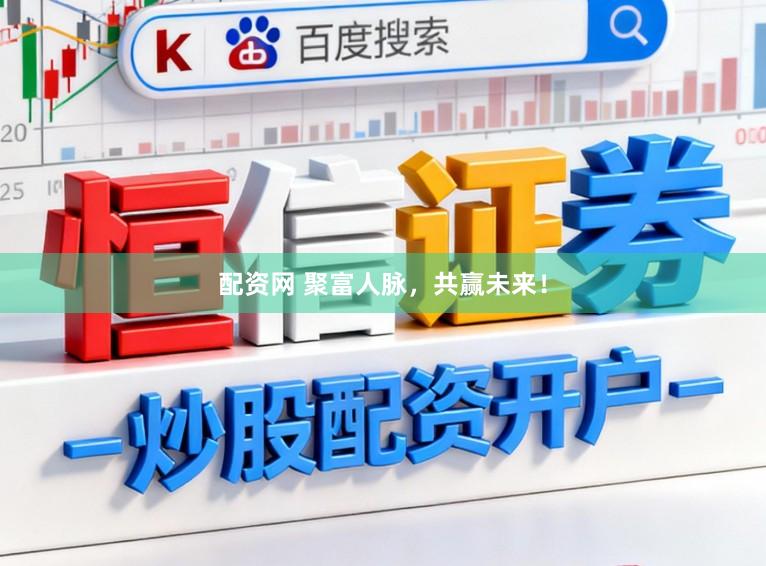 配资网 聚富人脉，共赢未来！