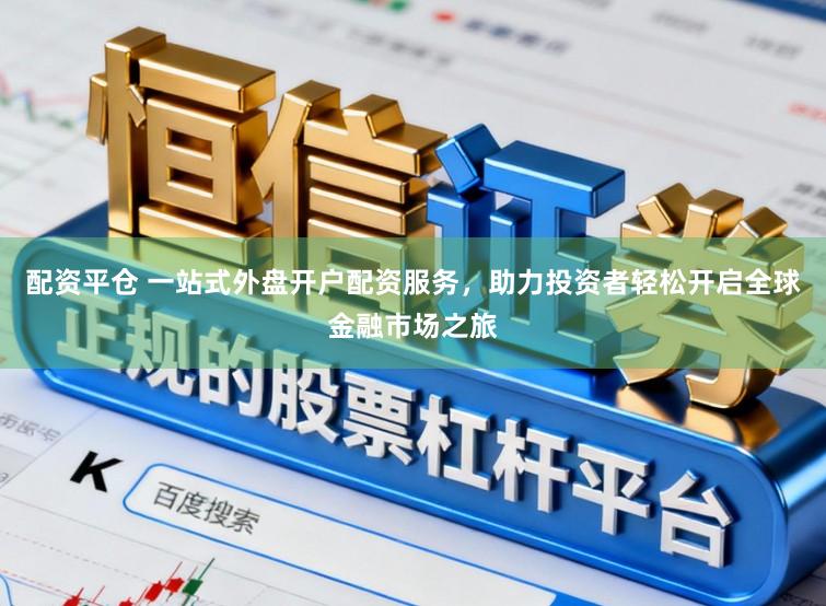 配资平仓 一站式外盘开户配资服务，助力投资者轻松开启全球金融市场之旅