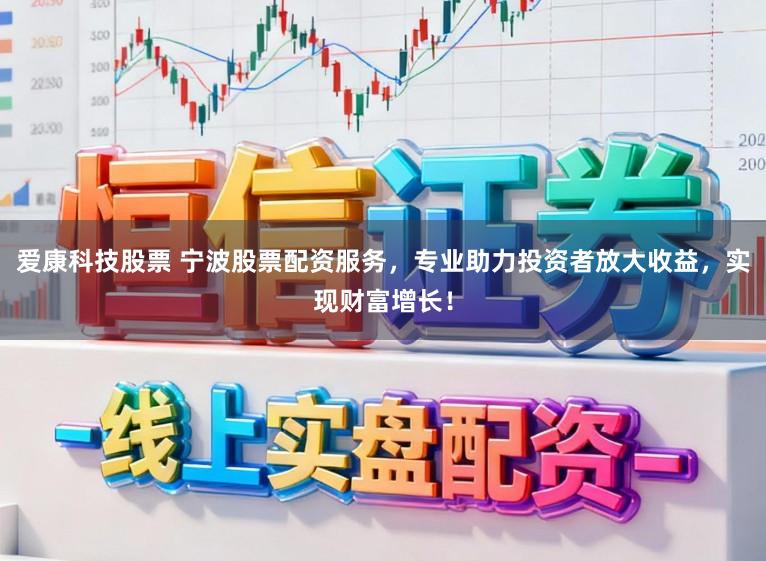 爱康科技股票 宁波股票配资服务，专业助力投资者放大收益，实现财富增长！