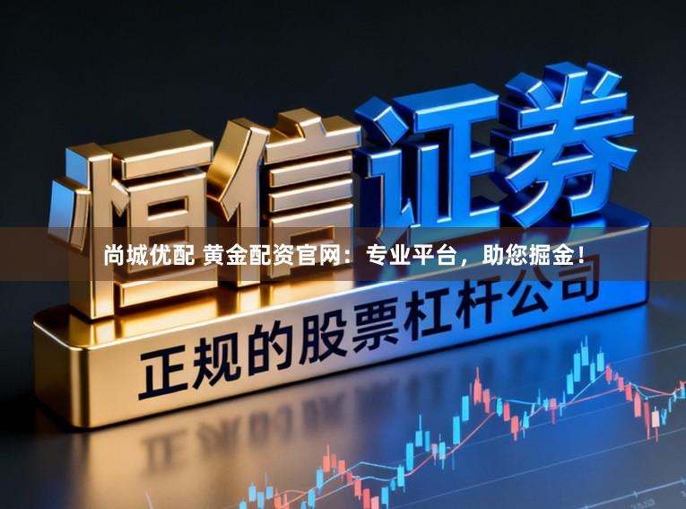 尚城优配 黄金配资官网：专业平台，助您掘金！