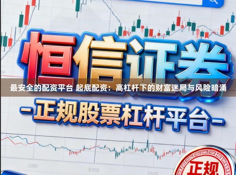 最安全的配资平台 起底配资：高杠杆下的财富迷局与风险暗涌