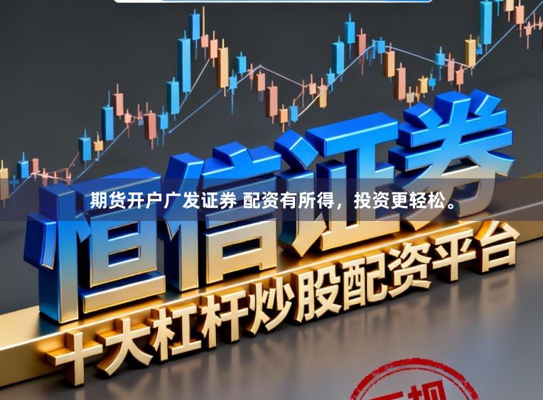 期货开户广发证券 配资有所得，投资更轻松。