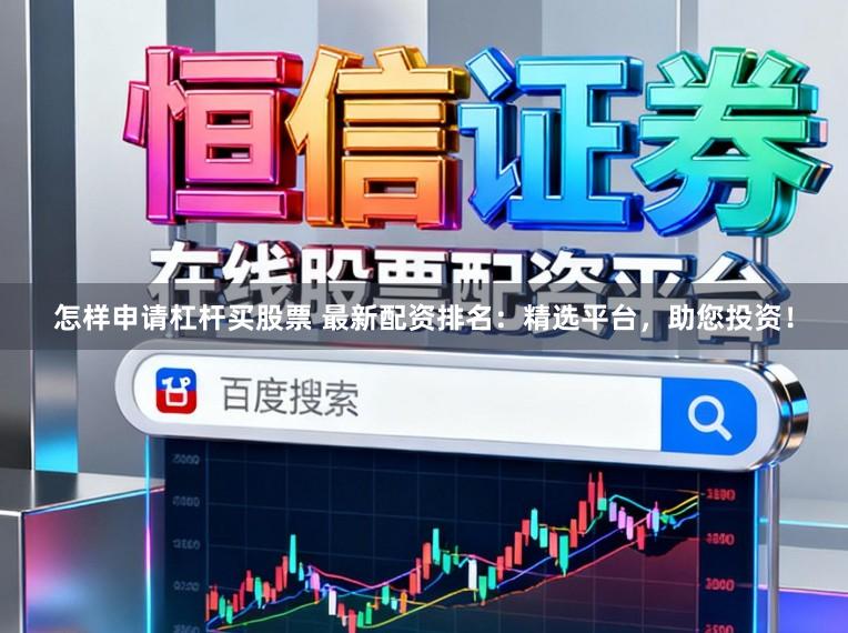 怎样申请杠杆买股票 最新配资排名：精选平台，助您投资！