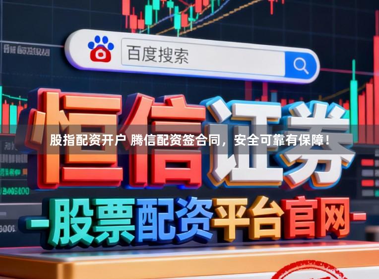 股指配资开户 腾信配资签合同，安全可靠有保障！