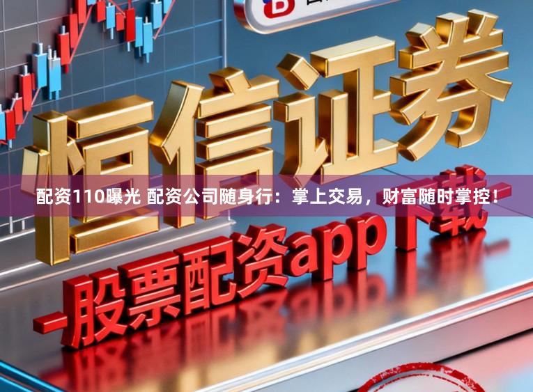 配资110曝光 配资公司随身行：掌上交易，财富随时掌控！