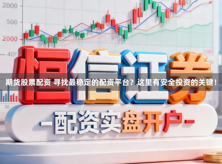 期货股票配资 寻找最稳定的配资平台？这里有安全投资的关键！