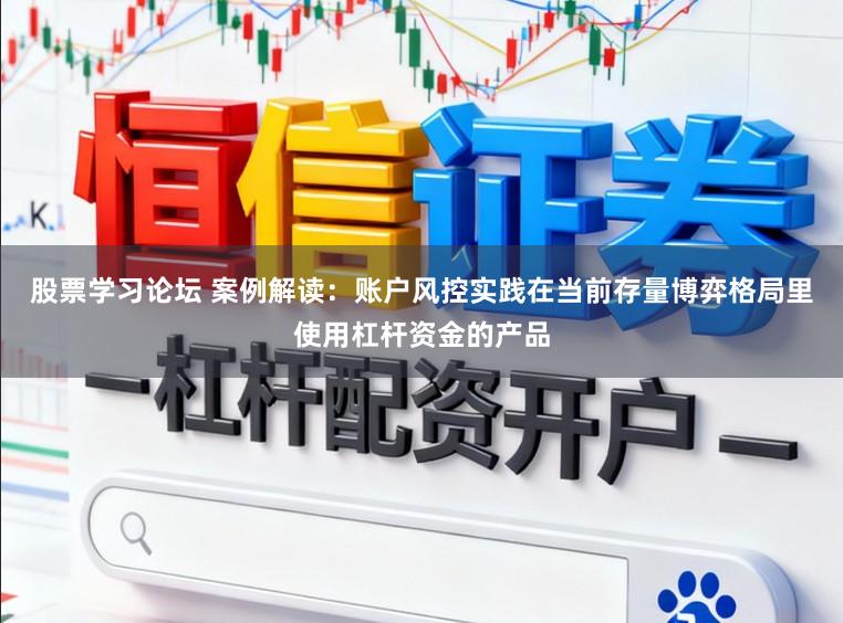 股票学习论坛 案例解读：账户风控实践在当前存量博弈格局里使用杠杆资金的产品