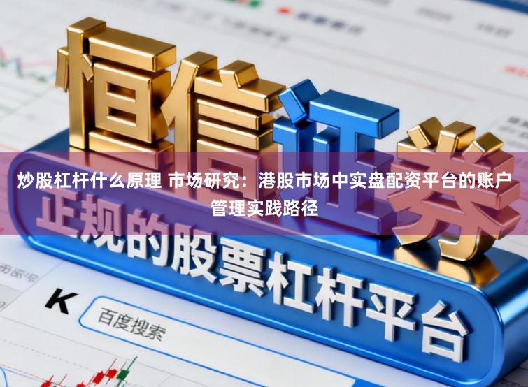 炒股杠杆什么原理 市场研究：港股市场中实盘配资平台的账户管理实践路径