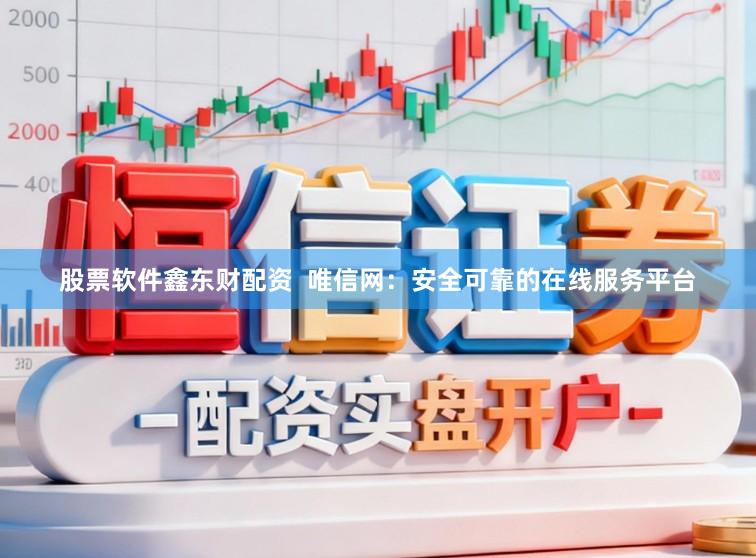 股票软件鑫东财配资  唯信网：安全可靠的在线服务平台