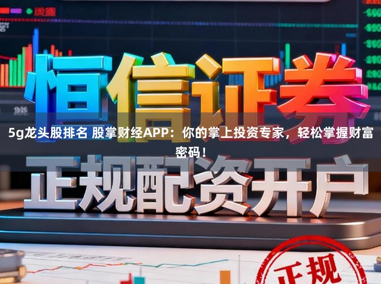 5g龙头股排名 股掌财经APP：你的掌上投资专家，轻松掌握财富密码！
