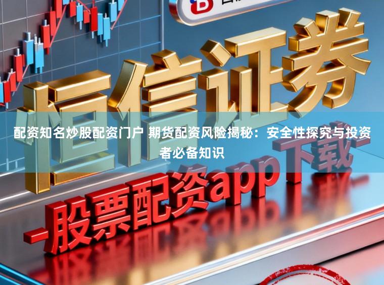 配资知名炒股配资门户 期货配资风险揭秘：安全性探究与投资者必备知识