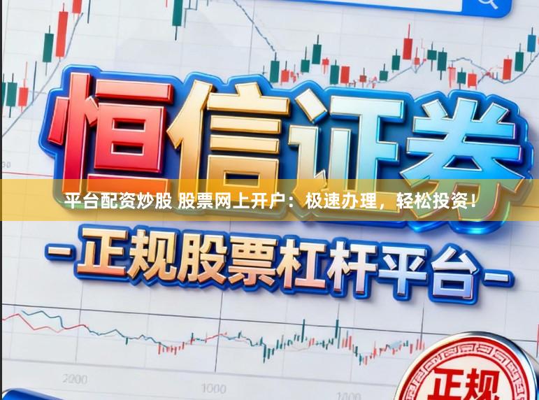 平台配资炒股 股票网上开户：极速办理，轻松投资！