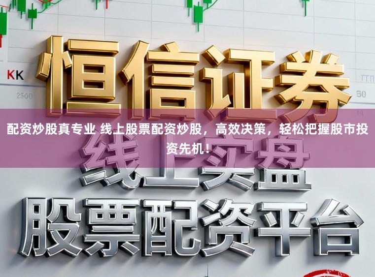 配资炒股真专业 线上股票配资炒股，高效决策，轻松把握股市投资先机！
