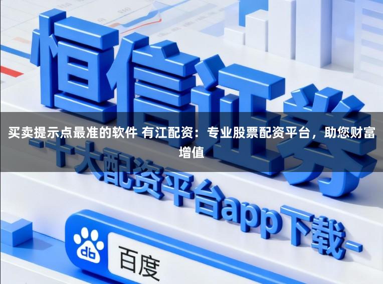 买卖提示点最准的软件 有江配资：专业股票配资平台，助您财富增值