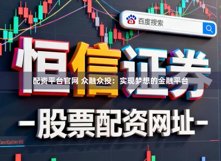 配资平台官网 众融众投：实现梦想的金融平台