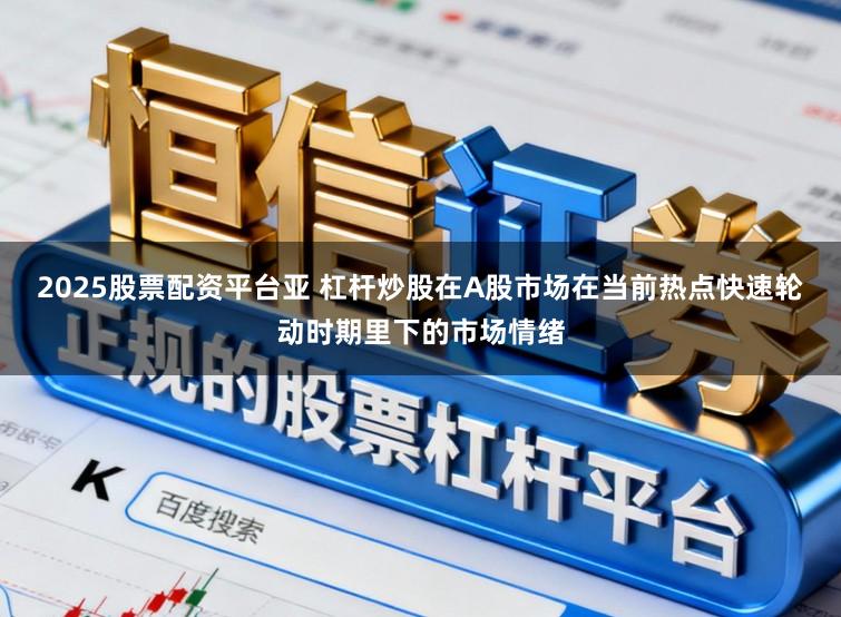 2025股票配资平台亚 杠杆炒股在A股市场在当前热点快速轮动时期里下的市场情绪