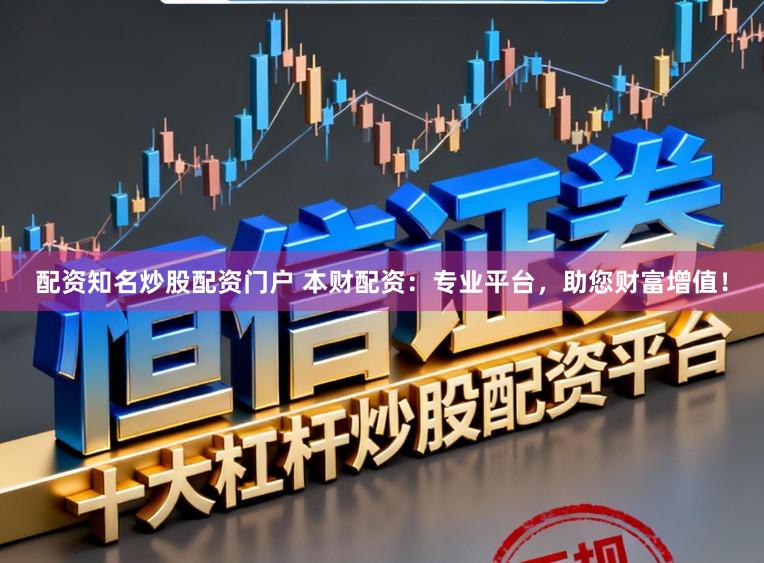 配资知名炒股配资门户 本财配资：专业平台，助您财富增值！
