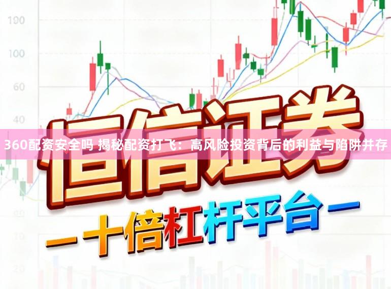 360配资安全吗 揭秘配资打飞：高风险投资背后的利益与陷阱并存