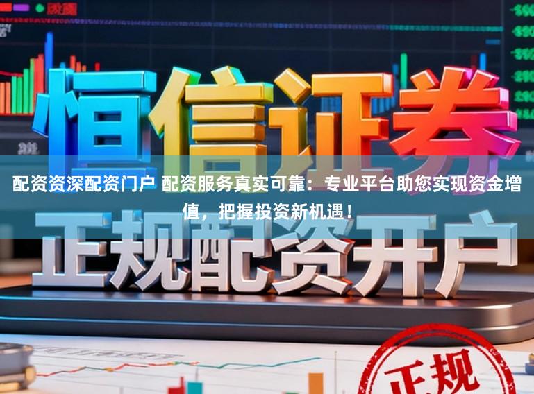 配资资深配资门户 配资服务真实可靠：专业平台助您实现资金增值，把握投资新机遇！