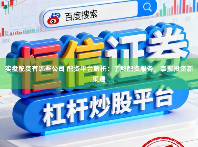 实盘配资有哪些公司 配资平台解析：了解配资服务，掌握投资新渠道