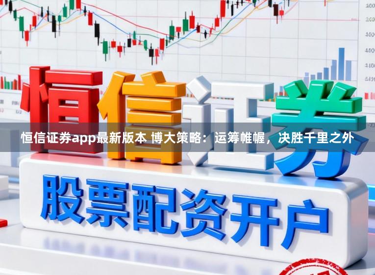 恒信证券app最新版本 博大策略：运筹帷幄，决胜千里之外